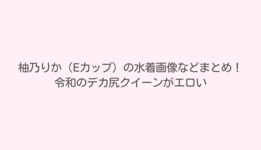 柚乃りか（Eカップ）の水着画像などまとめ！令和のデカ尻クイーンがエロい