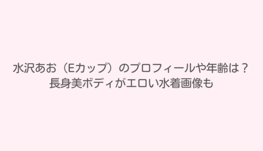 水沢あお（Eカップ）のプロフィールや年齢は？長身美ボディがエロい水着画像も